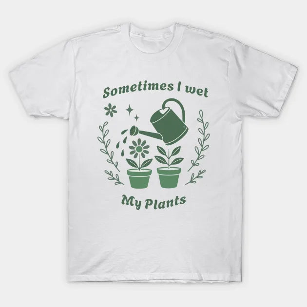 Sometimes I Wet My Plants – Funny Gardening Pun Tee for Plant Lovers