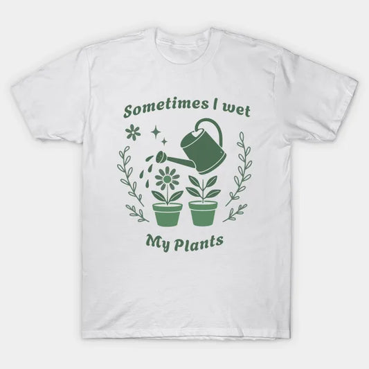 Sometimes I Wet My Plants – Funny Gardening Pun Tee for Plant Lovers