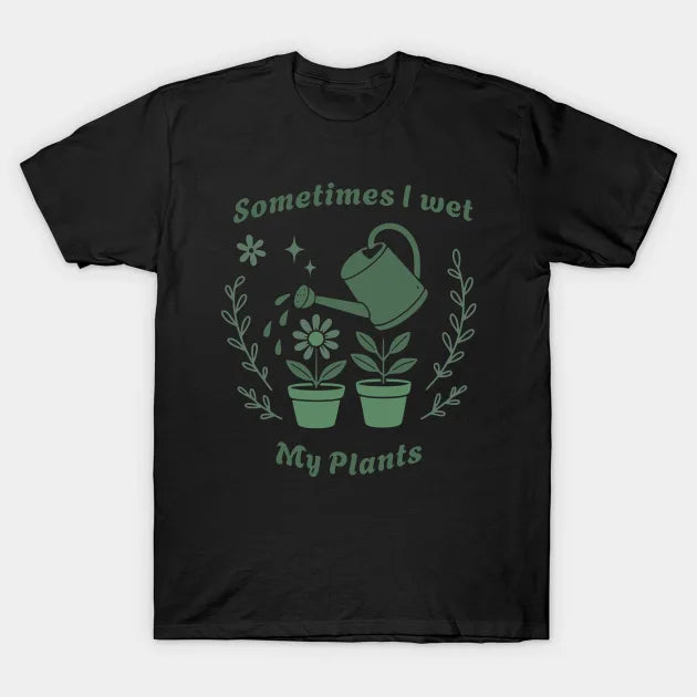 Sometimes I Wet My Plants – Funny Gardening Pun Tee for Plant Lovers